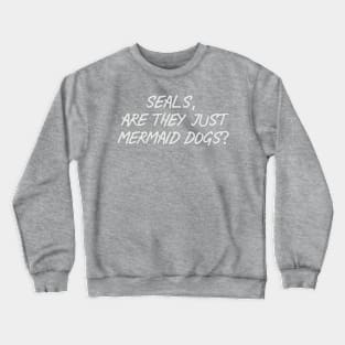 Seals, are they just Mermaid dogs Crewneck Sweatshirt